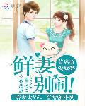 首席眷爱成婚:鲜妻,别闹！txt下载
