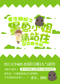 重生韩娱之墨鱼小姐请站住txt下载